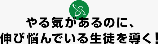 やる気があるのに、伸び悩んでいる生徒を導く！